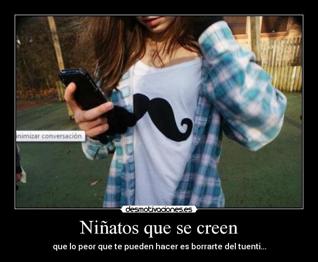 Niñatos que se creen - que lo peor que te pueden hacer es borrarte del tuenti...