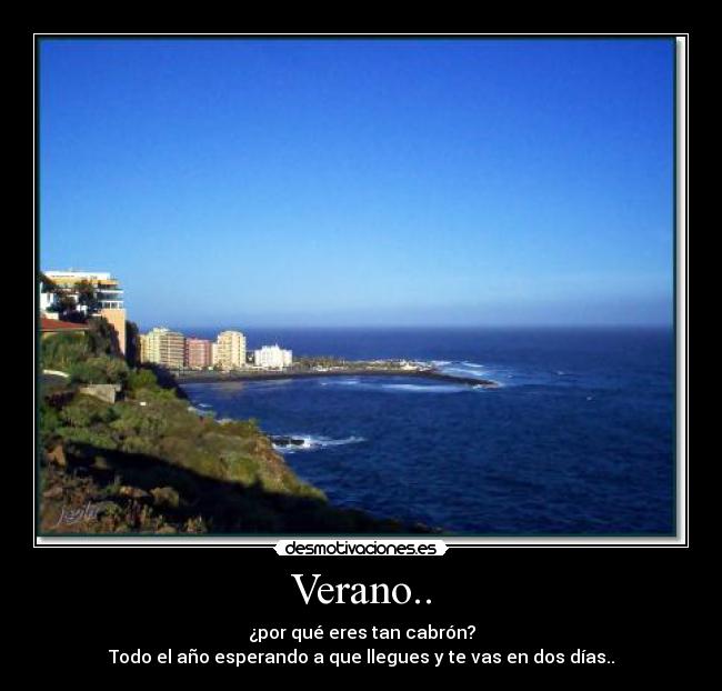 Verano.. - ¿por qué eres tan cabrón?
Todo el año esperando a que llegues y te vas en dos días..