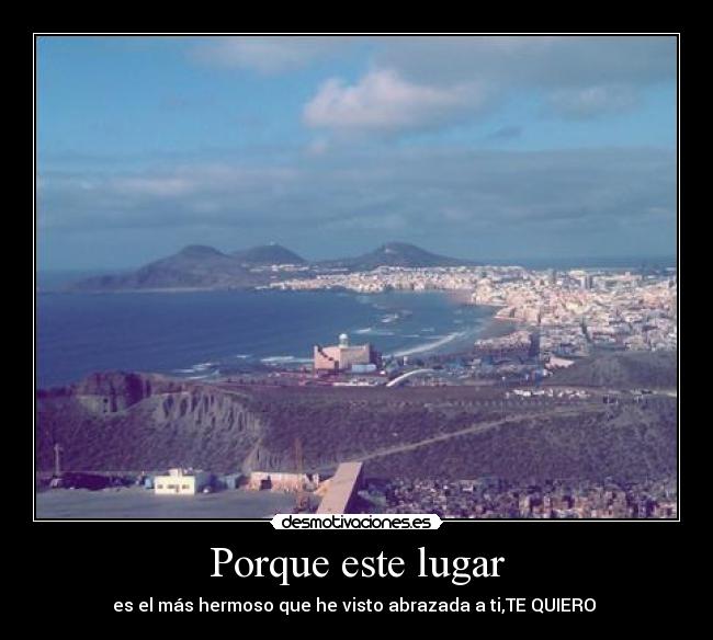 Porque este lugar - es el más hermoso que he visto abrazada a ti,TE QUIERO ♥