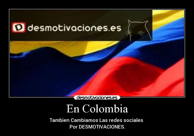 En Colombia - Tambien Cambiamos Las redes sociales
Por DESMOTIVACIONES.