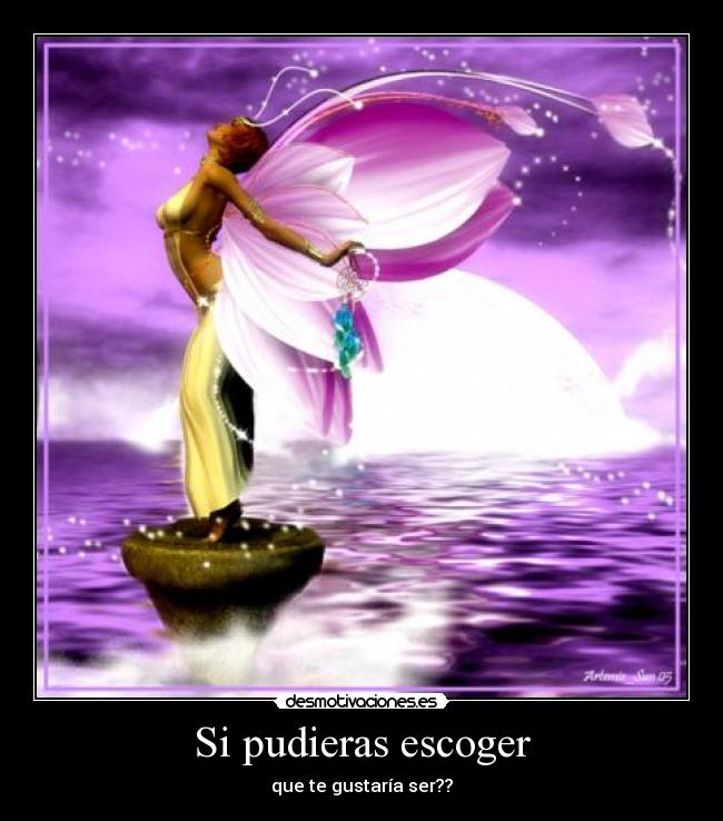 Si pudieras escoger - que te gustaría ser??