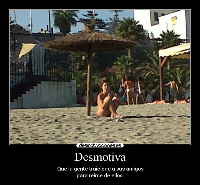 Desmotiva - Que la gente traicione a sus amigos
para reirse de ellos.