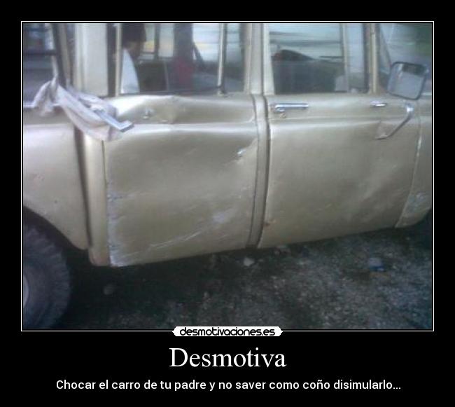 Desmotiva - Chocar el carro de tu padre y no saver como coño disimularlo...