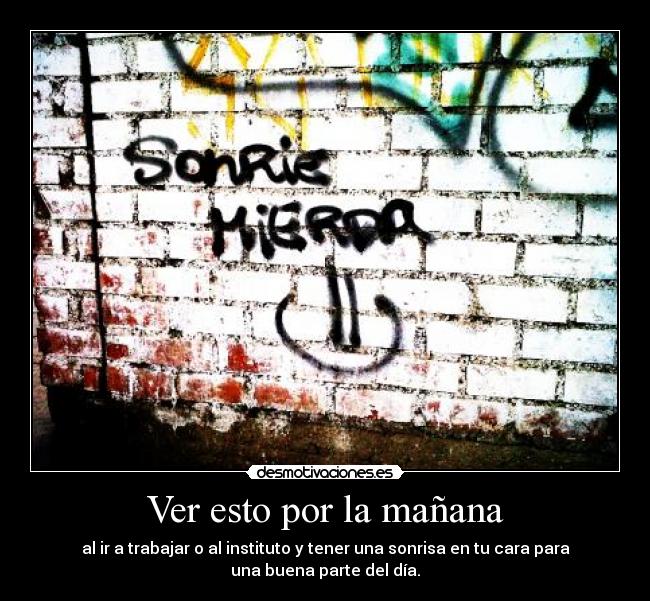 Ver esto por la mañana - al ir a trabajar o al instituto y tener una sonrisa en tu cara para
una buena parte del día.