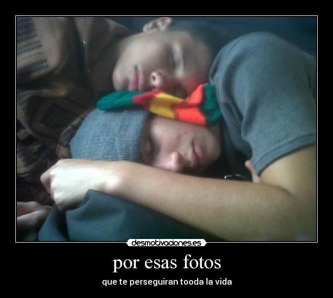 por esas fotos - que te perseguiran tooda la vida