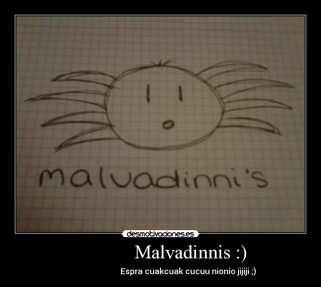             Malvadinnis :) -                             Espra cuakcuak cucuu nionio jijiji ;)