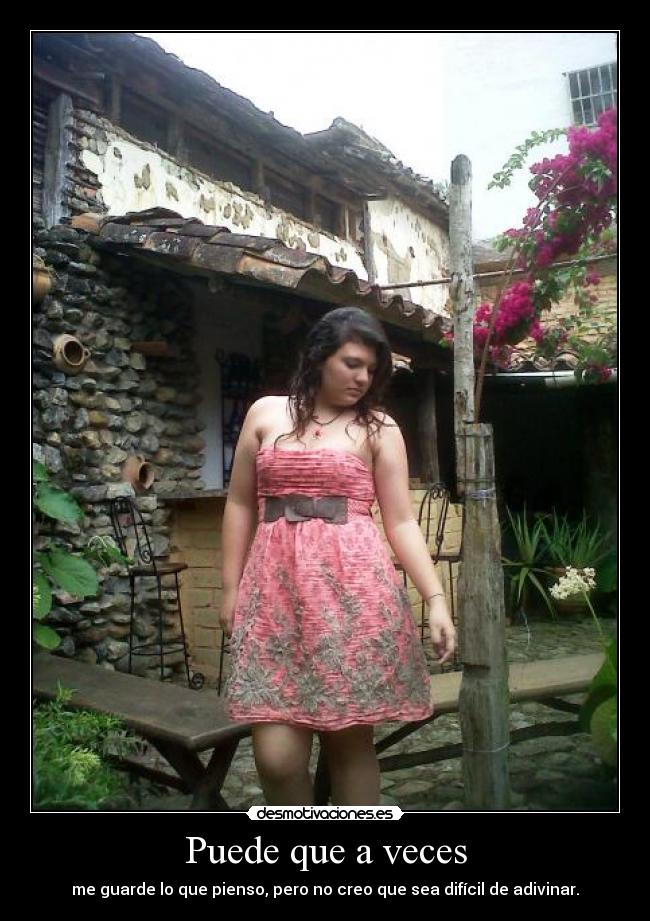 Puede que a veces - me guarde lo que pienso, pero no creo que sea difícil de adivinar.