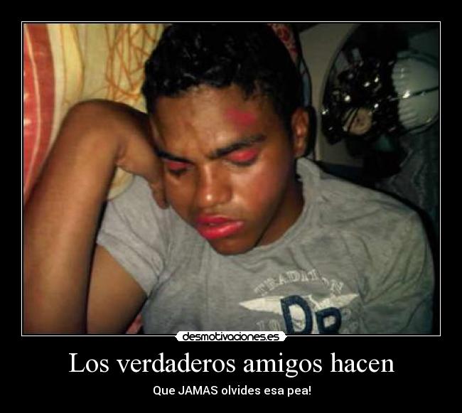 Los verdaderos amigos hacen - Que JAMAS olvides esa pea!