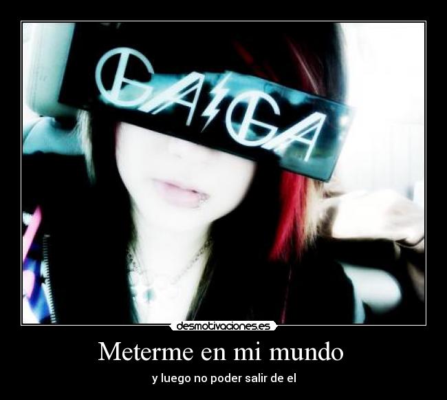 Meterme en mi mundo  - y luego no poder salir de el