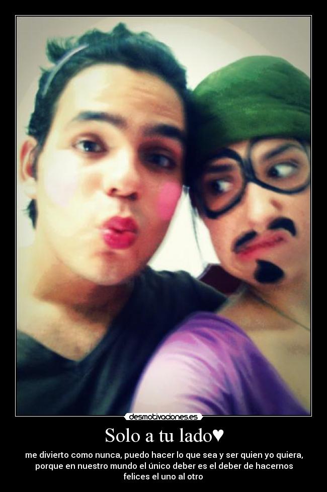 Solo a tu lado♥ - me divierto como nunca, puedo hacer lo que sea y ser quien yo quiera,
porque en nuestro mundo el único deber es el deber de hacernos
felices el uno al otro♥