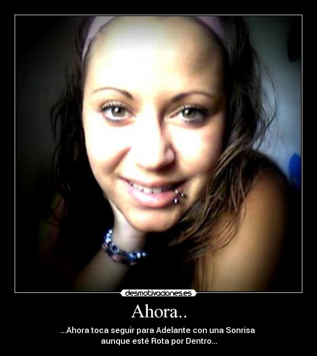 Ahora.. - ...Ahora toca seguir para Adelante con una Sonrisa
aunque esté Rota por Dentro...