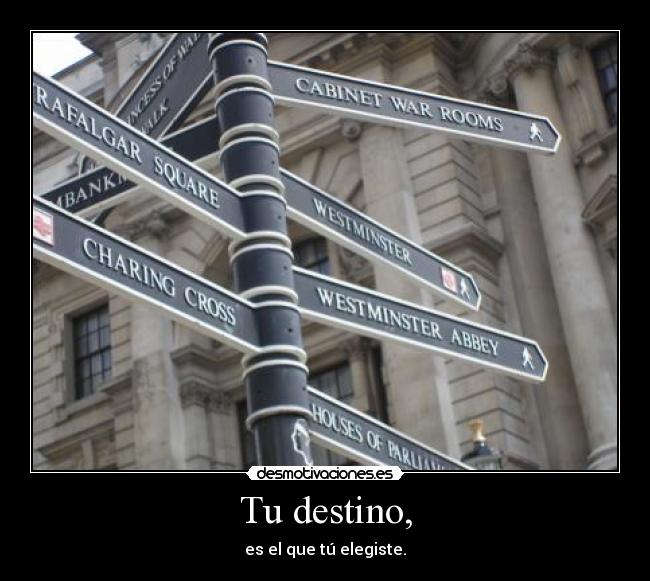 Tu destino, - es el que tú elegiste.