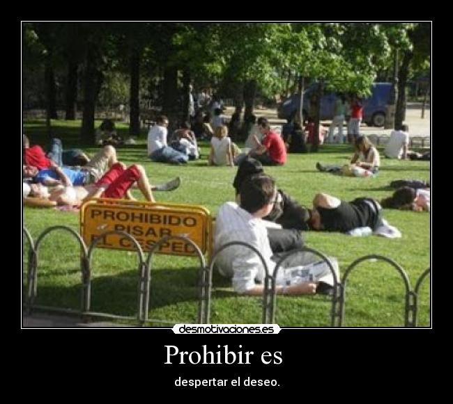 Prohibir es - despertar el deseo.