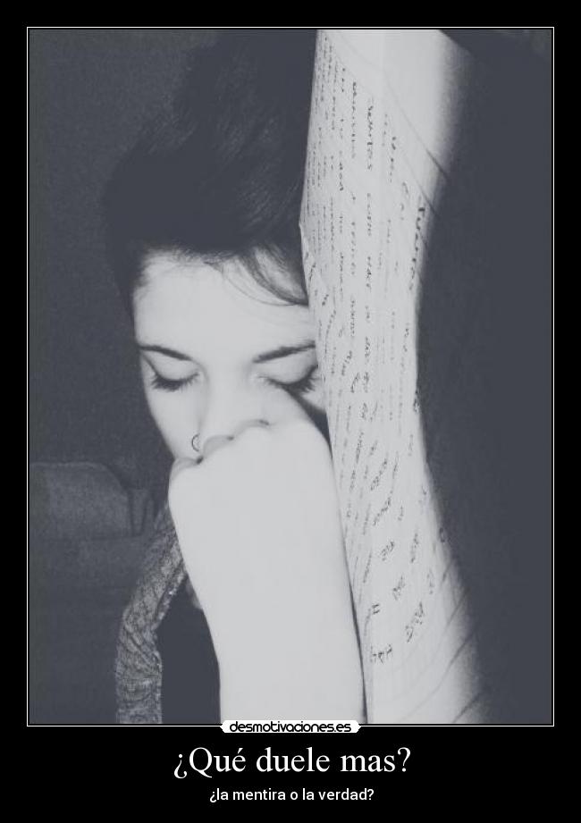 ¿Qué duele mas? - ¿la mentira o la verdad?