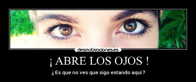 ¡ ABRE LOS OJOS ! - ¿ Es que no ves que sigo estando aquí ?