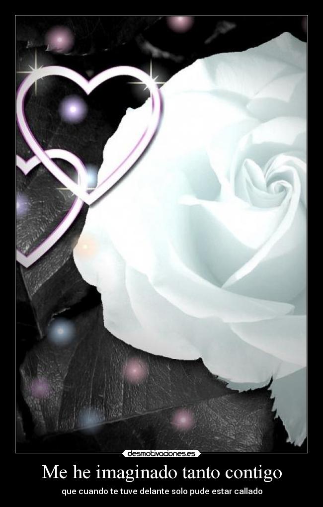 Me he imaginado tanto contigo - que cuando te tuve delante solo pude estar callado