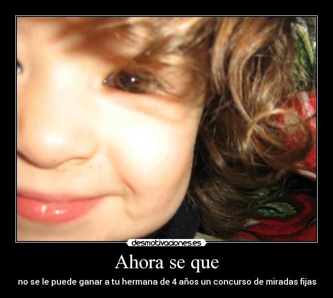Ahora se que - no se le puede ganar a tu hermana de 4 años un concurso de miradas fijas