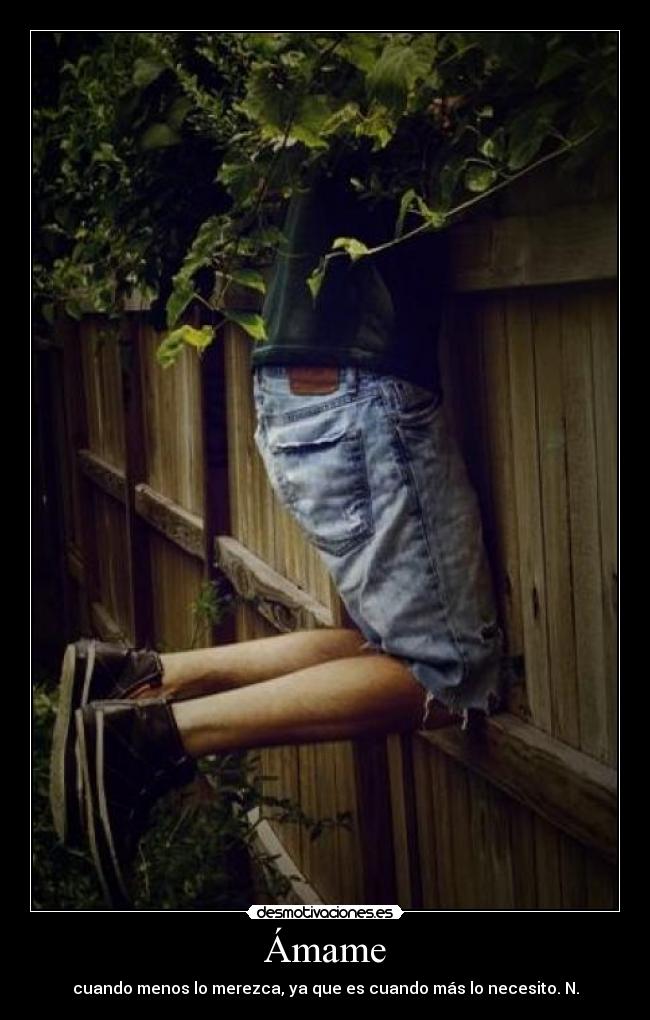 Ámame - cuando menos lo merezca, ya que es cuando más lo necesito. N.