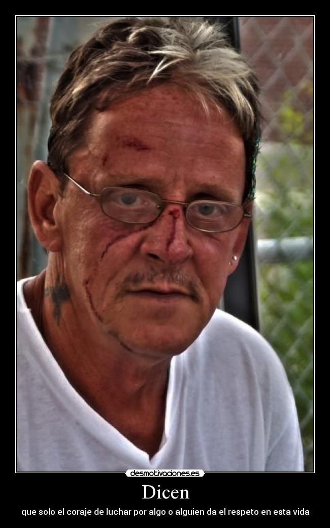 Dicen - que solo el coraje de luchar por algo o alguien da el respeto en esta vida