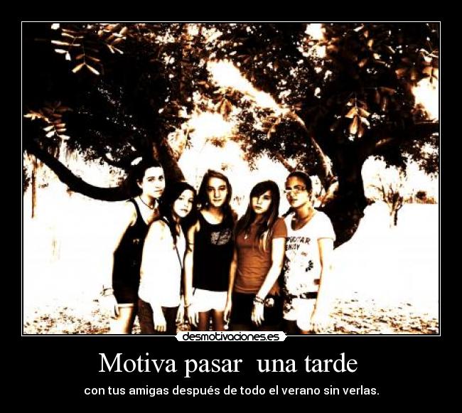 Motiva pasar  una tarde  - con tus amigas después de todo el verano sin verlas.