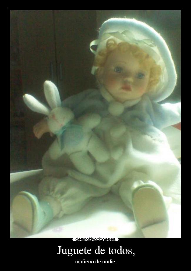 Juguete de todos, - muñeca de nadie.