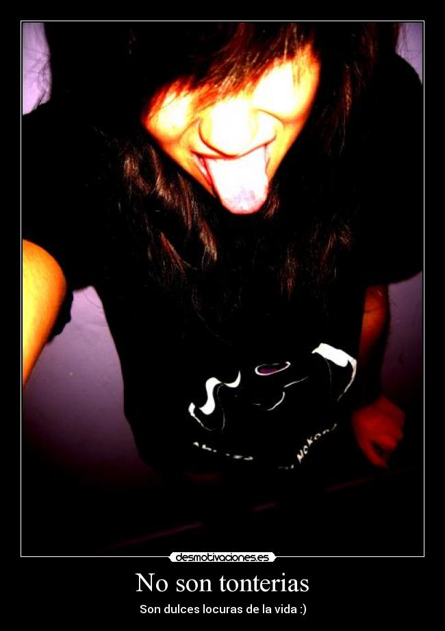 No son tonterias - Son dulces locuras de la vida :)