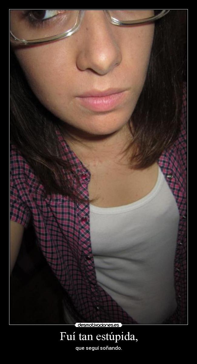 Fuí tan estúpida, - que seguí soñando.