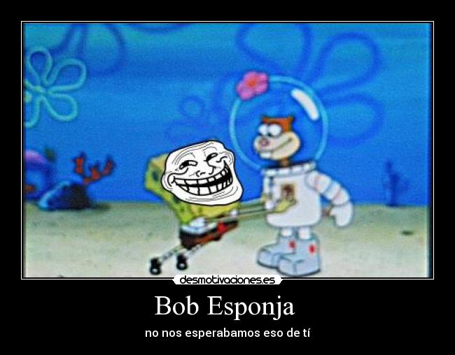 Bob Esponja  - no nos esperabamos eso de tí