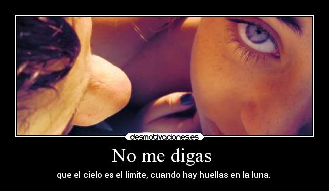No me digas  - que el cielo es el limite, cuando hay huellas en la luna. 