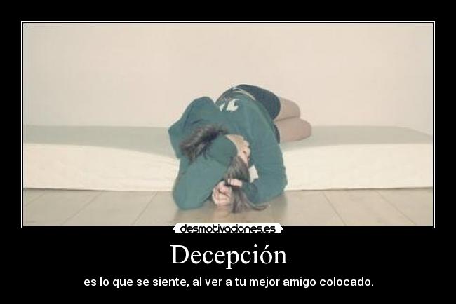 Decepción - es lo que se siente, al ver a tu mejor amigo colocado.