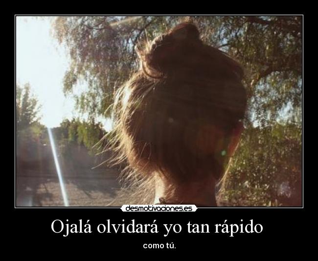 Ojalá olvidará yo tan rápido - como tú.