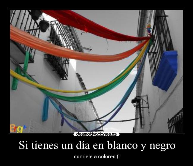 Si tienes un día en blanco y negro - sonriele a colores (: