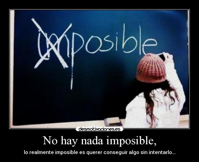 No hay nada imposible, -