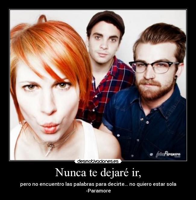 Nunca te dejaré ir, - pero no encuentro las palabras para decirte... no quiero estar sola
-Paramore