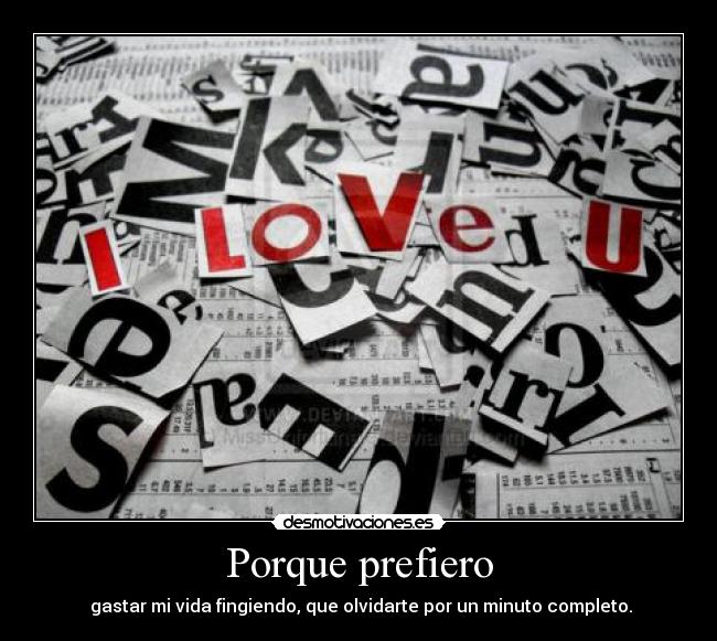 Porque prefiero - gastar mi vida fingiendo, que olvidarte por un minuto completo.