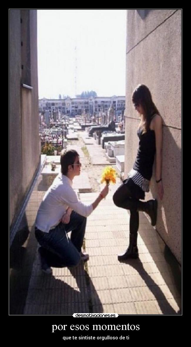 por esos momentos - que te sintiste orgulloso de ti