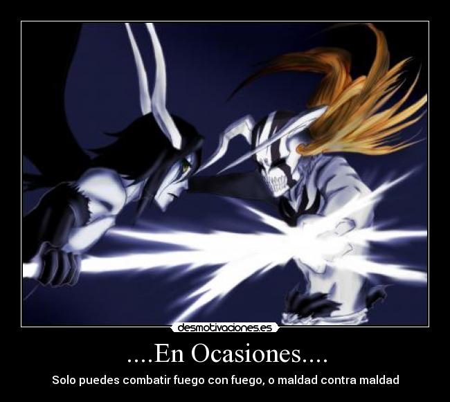 ....En Ocasiones.... - Solo puedes combatir fuego con fuego, o maldad contra maldad