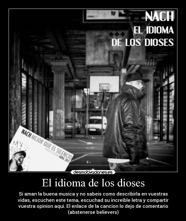 El idioma de los dioses - Si aman la buena musica y no sabeis como describirla en vuestras
vidas, escuchen este tema, escuchad su increible letra y compartir
vuestra opinion aqui. El enlace de la cancion lo dejo de comentario
(abstenerse believers)