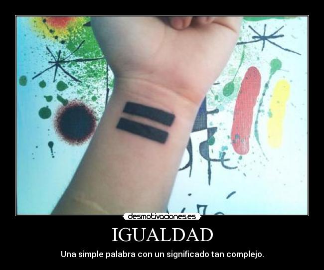 IGUALDAD - Una simple palabra con un significado tan complejo.