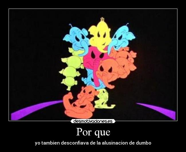 Por que - yo tambien desconfiava de la alusinacion de dumbo