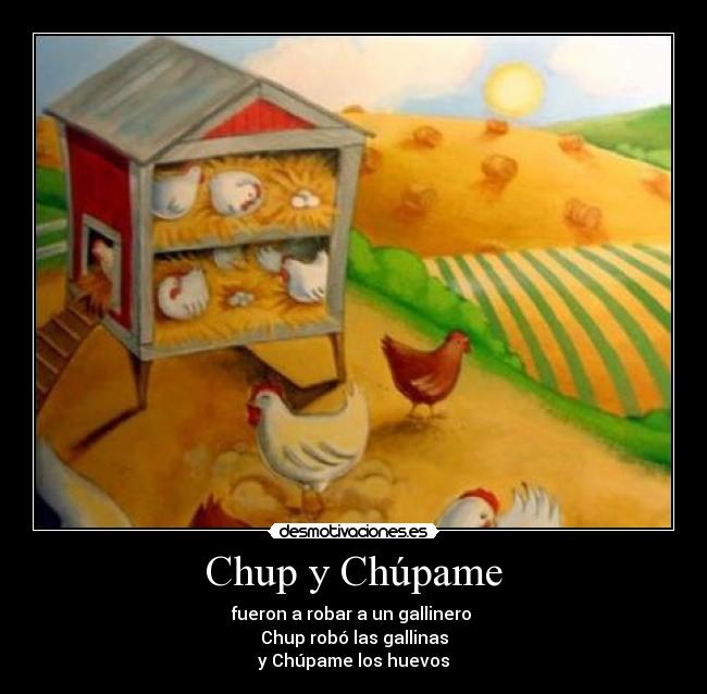 Chup y Chúpame - fueron a robar a un gallinero
Chup robó las gallinas
y Chúpame los huevos