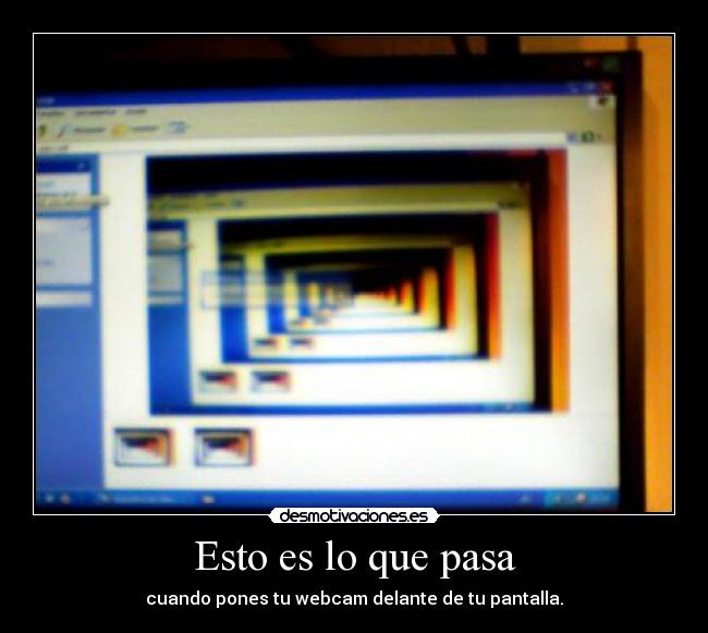 Esto es lo que pasa - cuando pones tu webcam delante de tu pantalla.