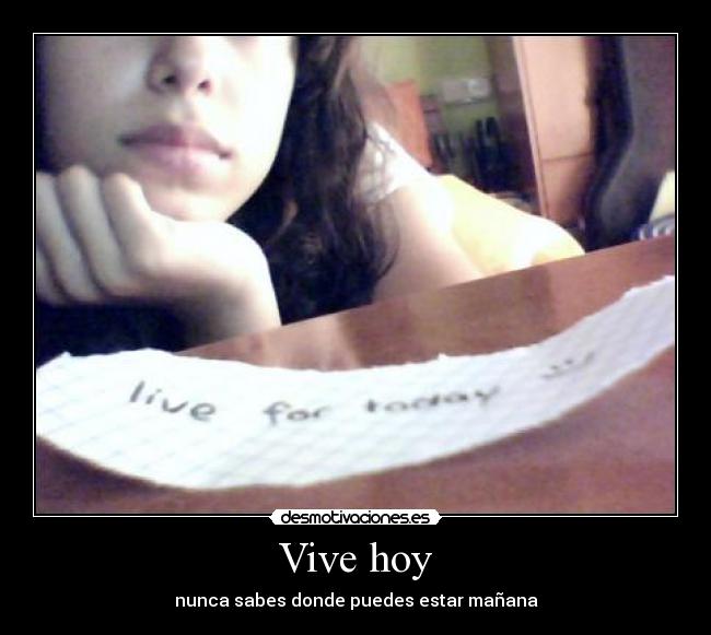 Vive hoy - nunca sabes donde puedes estar mañana
