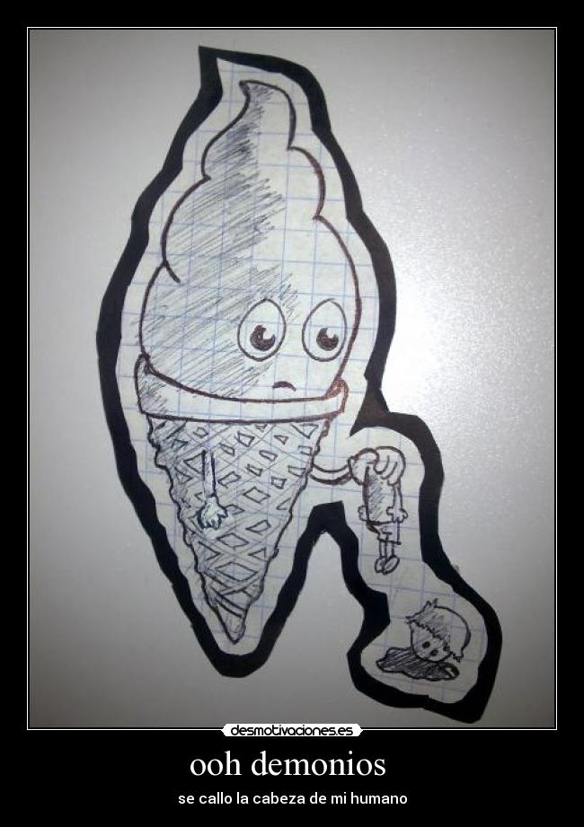 ooh demonios  - se callo la cabeza de mi humano