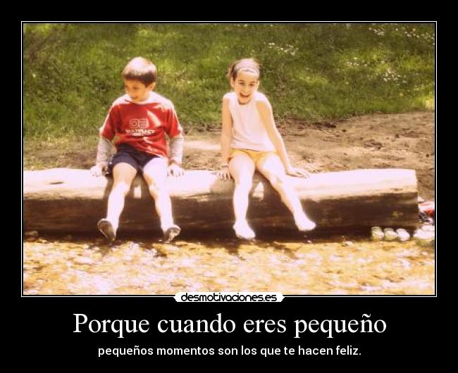 Porque cuando eres pequeño - pequeños momentos son los que te hacen feliz.