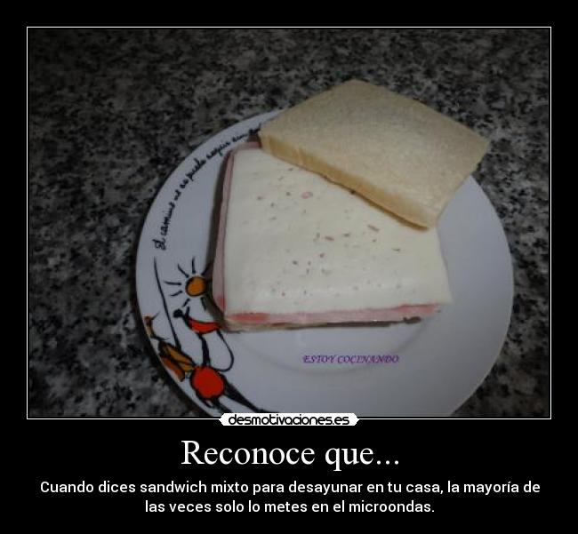 Reconoce que... - Cuando dices sandwich mixto para desayunar en tu casa, la mayoría de
las veces solo lo metes en el microondas.