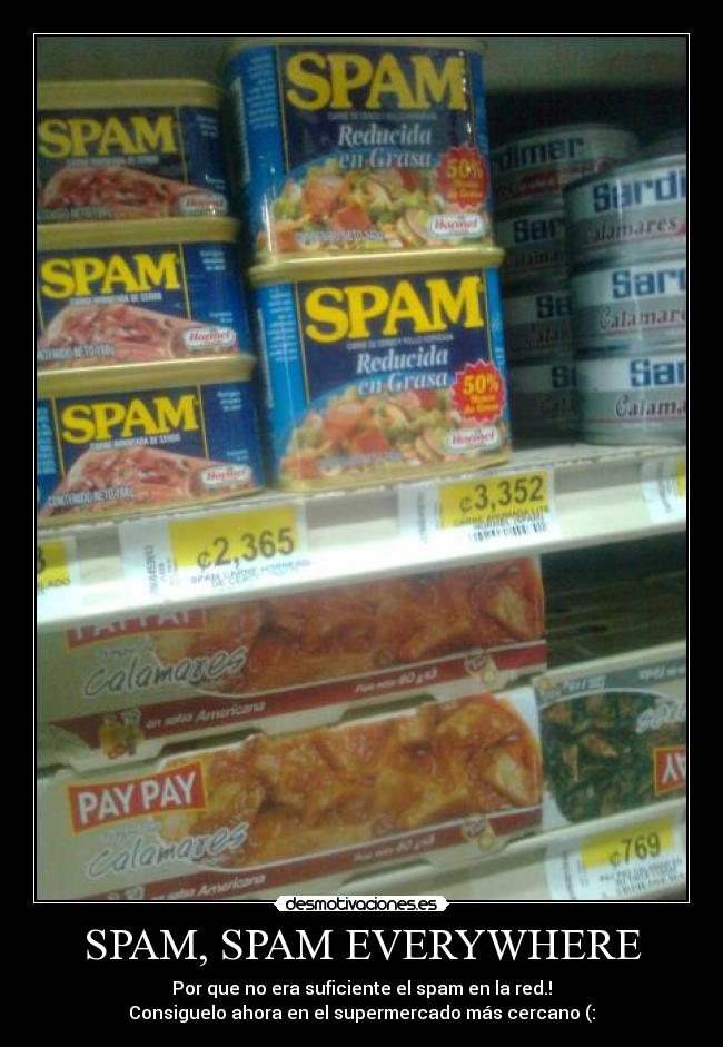 SPAM, SPAM EVERYWHERE - Por que no era suficiente el spam en la red.!
Consiguelo ahora en el supermercado más cercano (:
