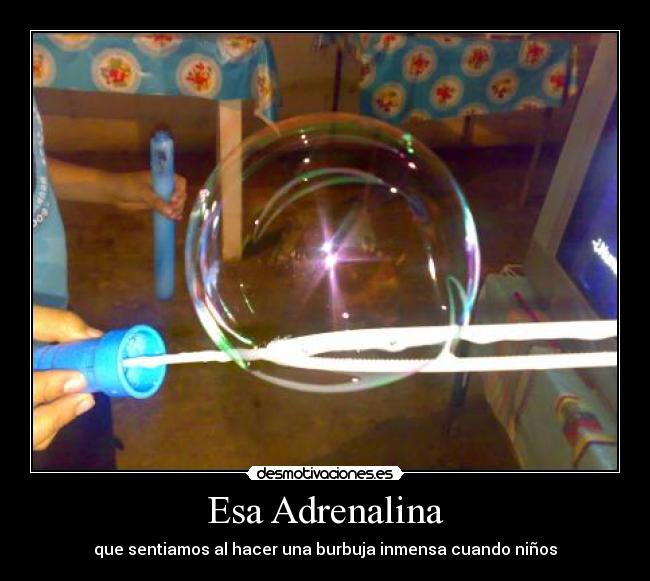 Esa Adrenalina - que sentiamos al hacer una burbuja inmensa cuando niños