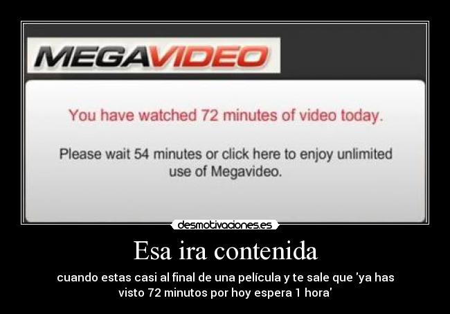 Esa ira contenida - cuando estas casi al final de una película y te sale que ya has
visto 72 minutos por hoy espera 1 hora