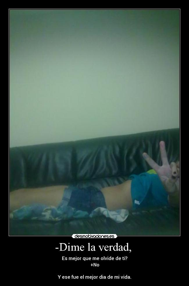 -Dime la verdad, -